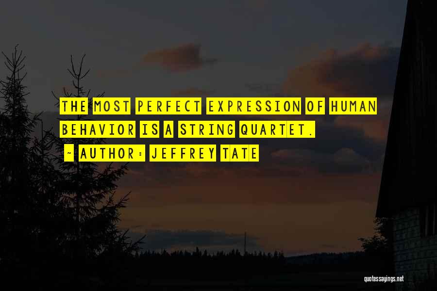 Jeffrey Tate Quotes: The Most Perfect Expression Of Human Behavior Is A String Quartet.