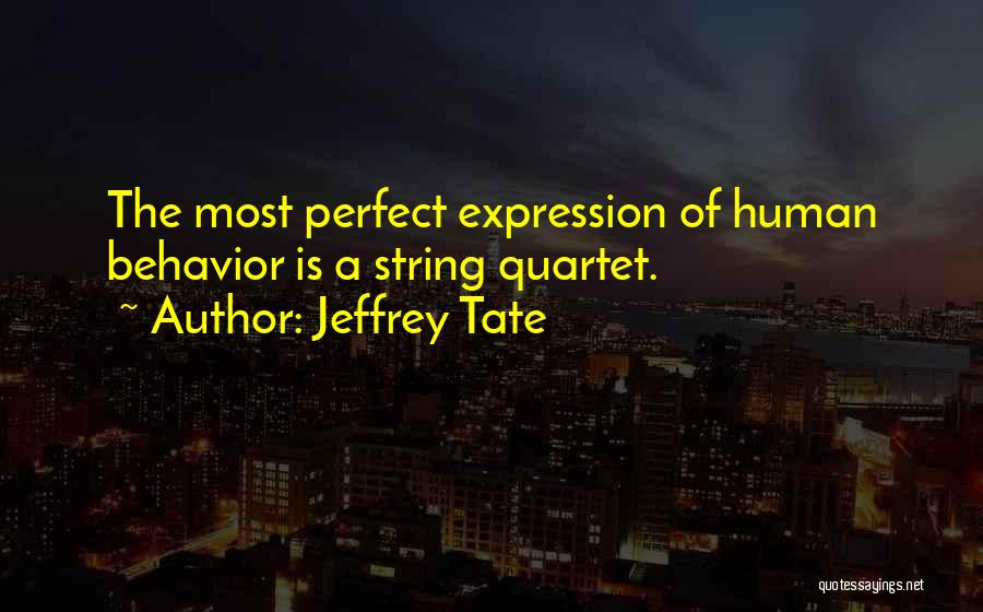 Jeffrey Tate Quotes: The Most Perfect Expression Of Human Behavior Is A String Quartet.