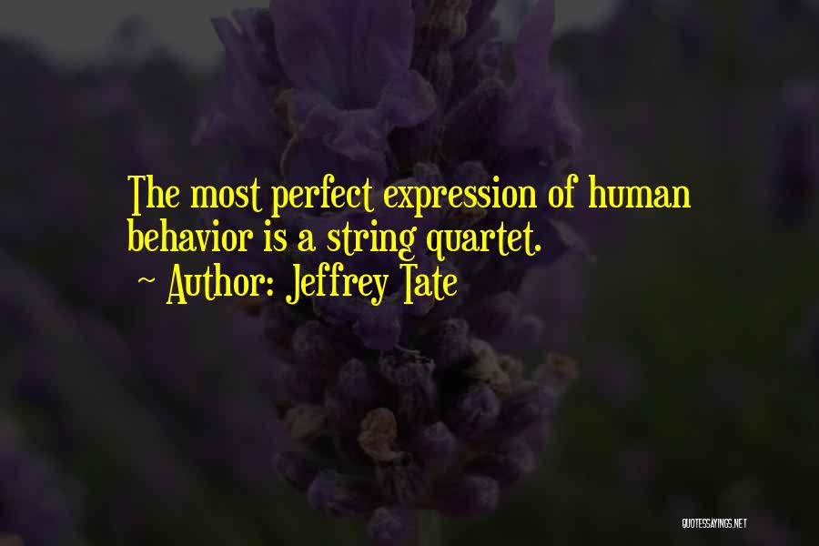 Jeffrey Tate Quotes: The Most Perfect Expression Of Human Behavior Is A String Quartet.