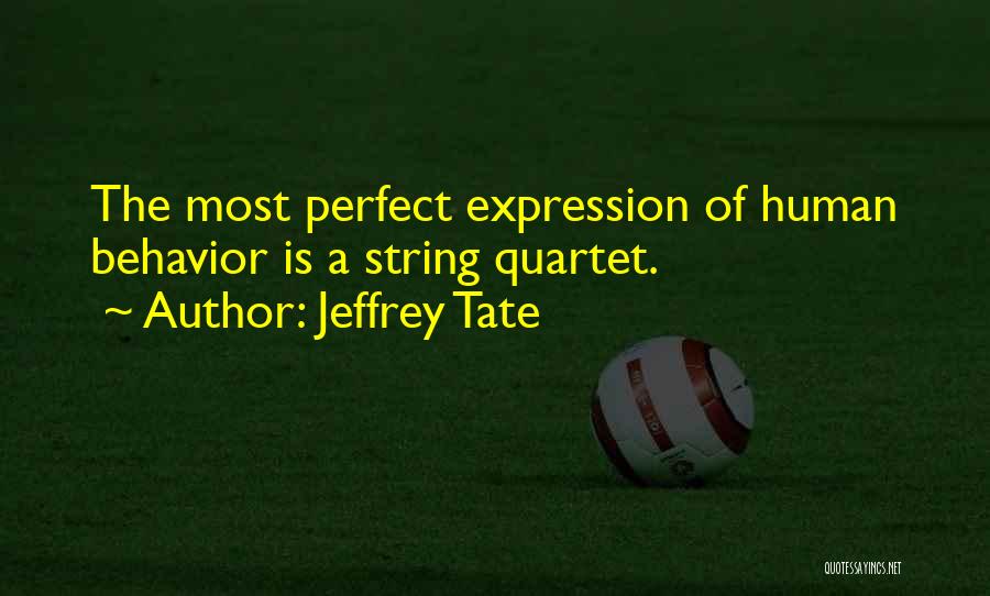 Jeffrey Tate Quotes: The Most Perfect Expression Of Human Behavior Is A String Quartet.