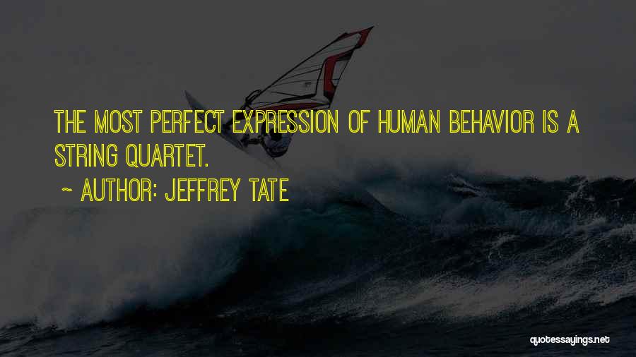 Jeffrey Tate Quotes: The Most Perfect Expression Of Human Behavior Is A String Quartet.