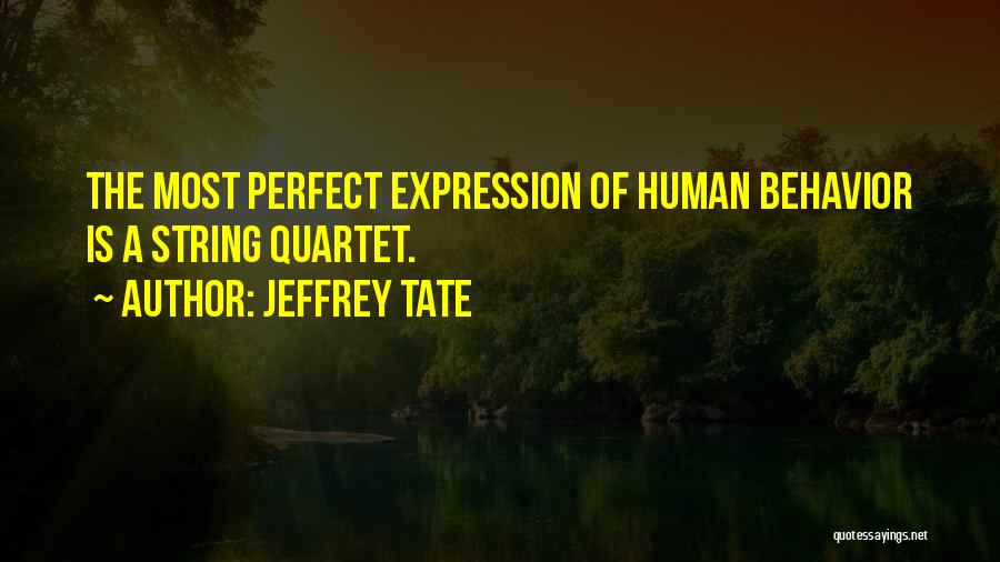 Jeffrey Tate Quotes: The Most Perfect Expression Of Human Behavior Is A String Quartet.