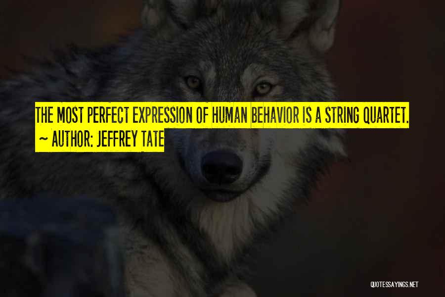 Jeffrey Tate Quotes: The Most Perfect Expression Of Human Behavior Is A String Quartet.