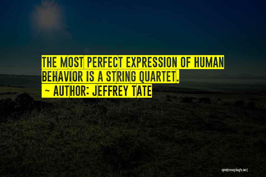 Jeffrey Tate Quotes: The Most Perfect Expression Of Human Behavior Is A String Quartet.