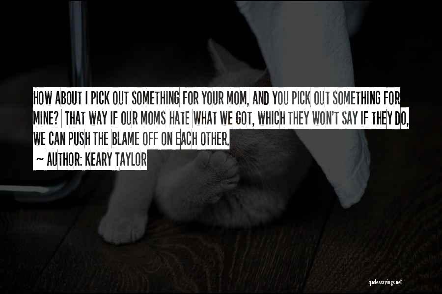 Keary Taylor Quotes: How About I Pick Out Something For Your Mom, And You Pick Out Something For Mine? That Way If Our