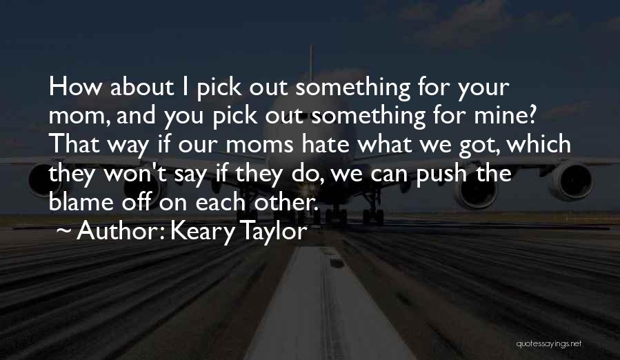Keary Taylor Quotes: How About I Pick Out Something For Your Mom, And You Pick Out Something For Mine? That Way If Our