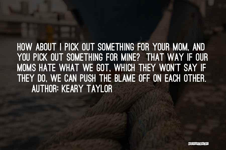 Keary Taylor Quotes: How About I Pick Out Something For Your Mom, And You Pick Out Something For Mine? That Way If Our