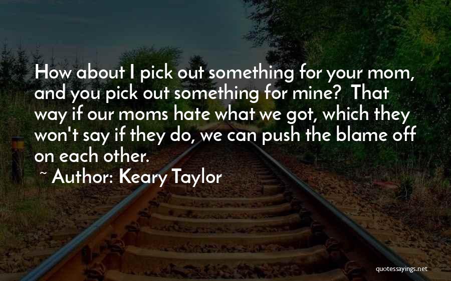 Keary Taylor Quotes: How About I Pick Out Something For Your Mom, And You Pick Out Something For Mine? That Way If Our