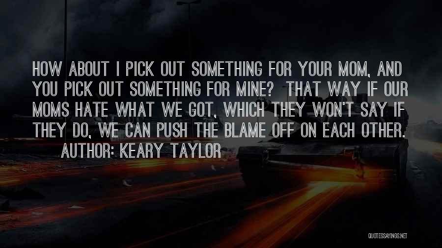 Keary Taylor Quotes: How About I Pick Out Something For Your Mom, And You Pick Out Something For Mine? That Way If Our