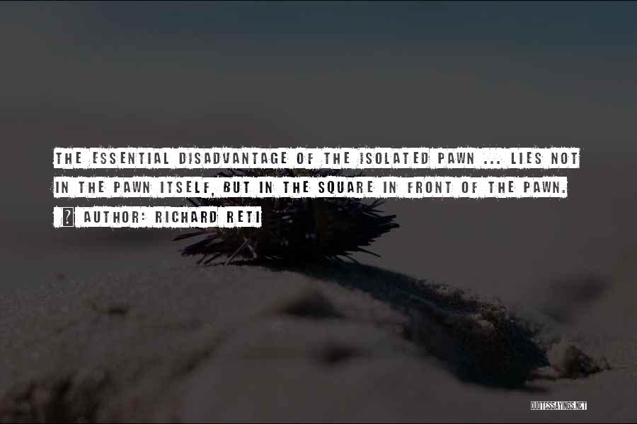 Richard Reti Quotes: The Essential Disadvantage Of The Isolated Pawn ... Lies Not In The Pawn Itself, But In The Square In Front