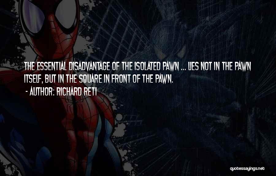 Richard Reti Quotes: The Essential Disadvantage Of The Isolated Pawn ... Lies Not In The Pawn Itself, But In The Square In Front