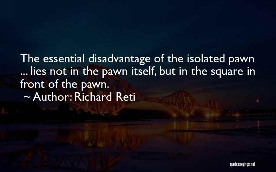 Richard Reti Quotes: The Essential Disadvantage Of The Isolated Pawn ... Lies Not In The Pawn Itself, But In The Square In Front