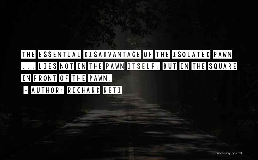 Richard Reti Quotes: The Essential Disadvantage Of The Isolated Pawn ... Lies Not In The Pawn Itself, But In The Square In Front