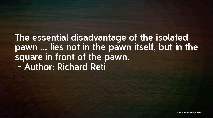 Richard Reti Quotes: The Essential Disadvantage Of The Isolated Pawn ... Lies Not In The Pawn Itself, But In The Square In Front