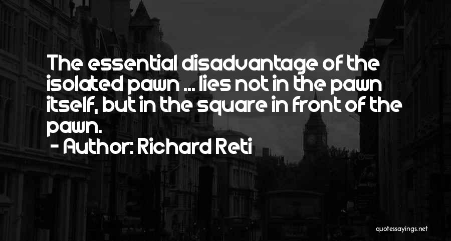 Richard Reti Quotes: The Essential Disadvantage Of The Isolated Pawn ... Lies Not In The Pawn Itself, But In The Square In Front