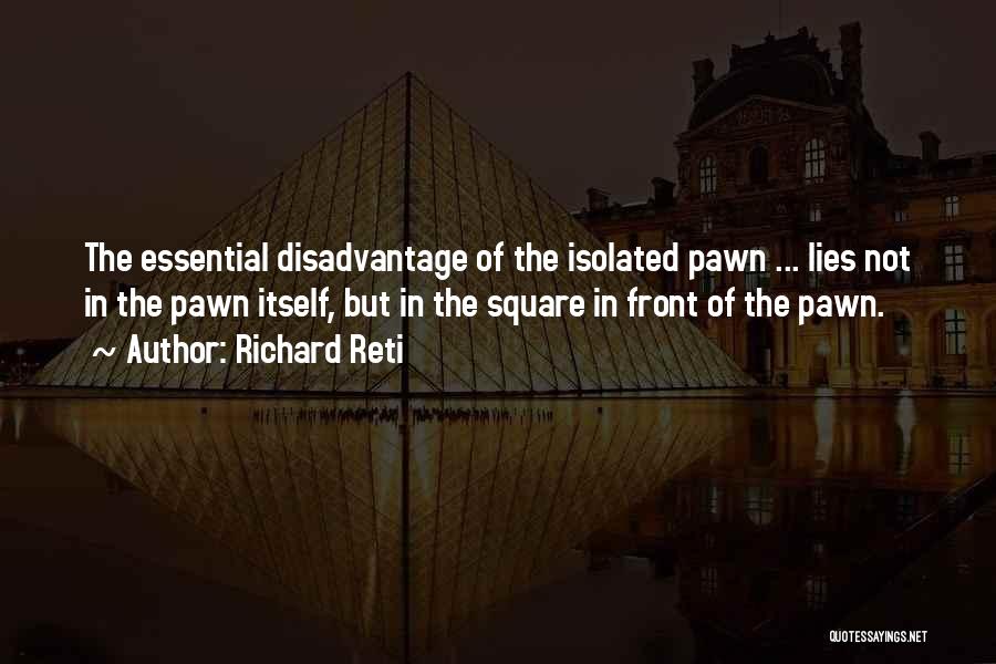 Richard Reti Quotes: The Essential Disadvantage Of The Isolated Pawn ... Lies Not In The Pawn Itself, But In The Square In Front