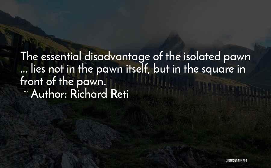 Richard Reti Quotes: The Essential Disadvantage Of The Isolated Pawn ... Lies Not In The Pawn Itself, But In The Square In Front