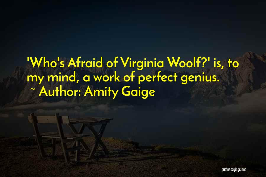 Amity Gaige Quotes: 'who's Afraid Of Virginia Woolf?' Is, To My Mind, A Work Of Perfect Genius.