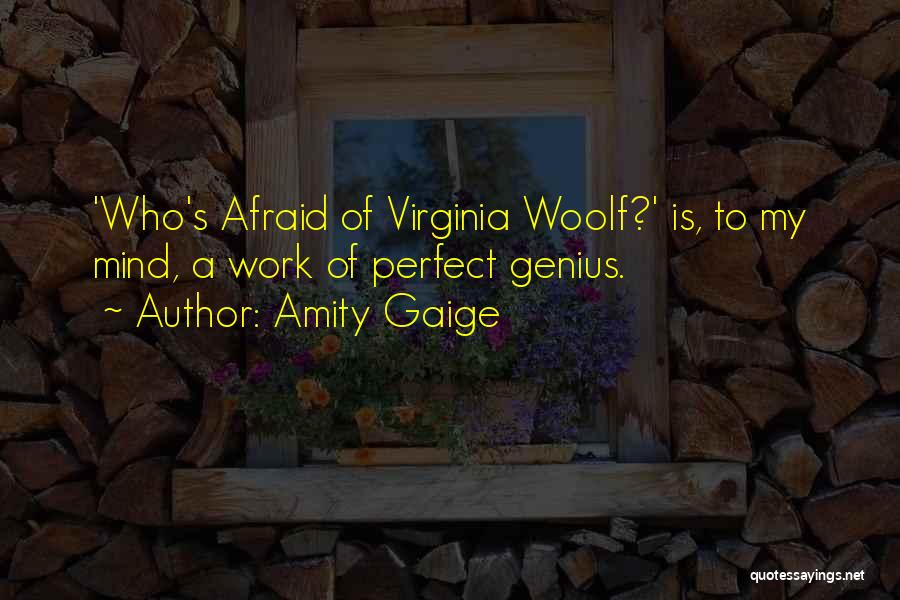 Amity Gaige Quotes: 'who's Afraid Of Virginia Woolf?' Is, To My Mind, A Work Of Perfect Genius.