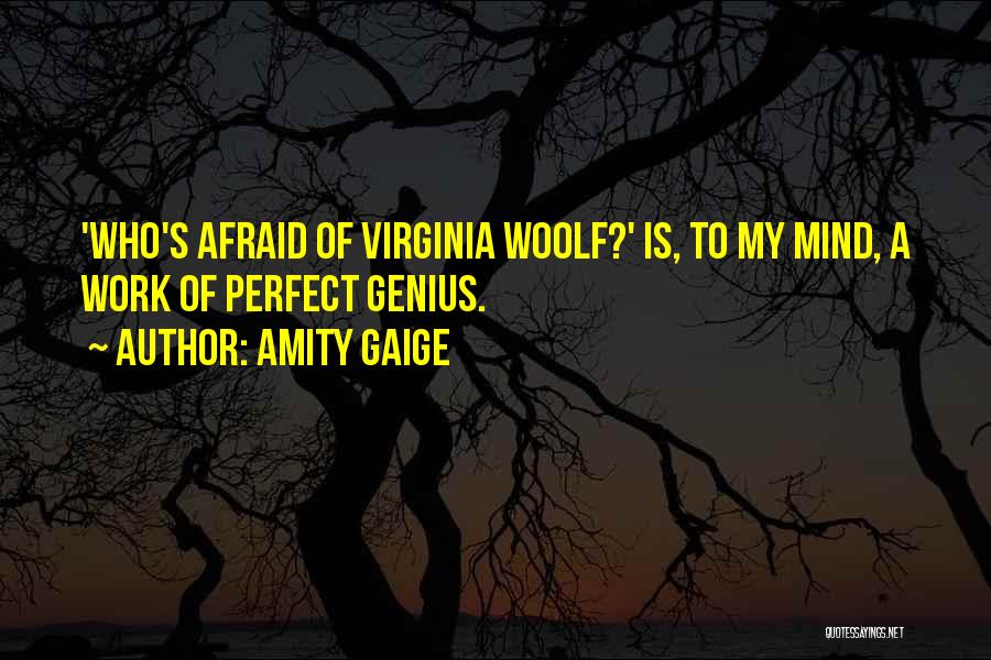 Amity Gaige Quotes: 'who's Afraid Of Virginia Woolf?' Is, To My Mind, A Work Of Perfect Genius.