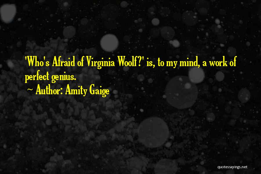 Amity Gaige Quotes: 'who's Afraid Of Virginia Woolf?' Is, To My Mind, A Work Of Perfect Genius.