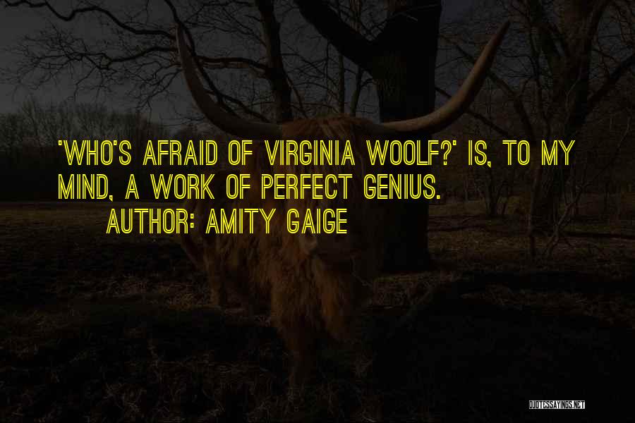 Amity Gaige Quotes: 'who's Afraid Of Virginia Woolf?' Is, To My Mind, A Work Of Perfect Genius.