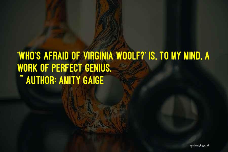 Amity Gaige Quotes: 'who's Afraid Of Virginia Woolf?' Is, To My Mind, A Work Of Perfect Genius.