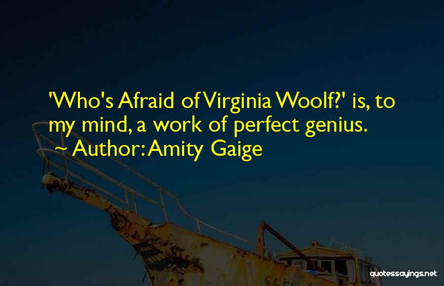 Amity Gaige Quotes: 'who's Afraid Of Virginia Woolf?' Is, To My Mind, A Work Of Perfect Genius.