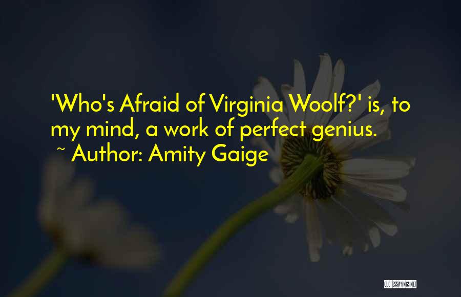 Amity Gaige Quotes: 'who's Afraid Of Virginia Woolf?' Is, To My Mind, A Work Of Perfect Genius.