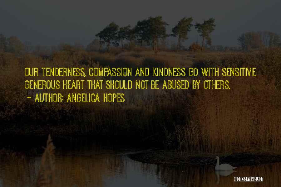 Angelica Hopes Quotes: Our Tenderness, Compassion And Kindness Go With Sensitive Generous Heart That Should Not Be Abused By Others.