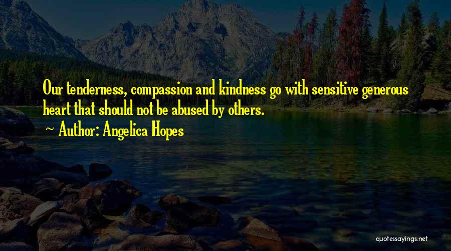 Angelica Hopes Quotes: Our Tenderness, Compassion And Kindness Go With Sensitive Generous Heart That Should Not Be Abused By Others.