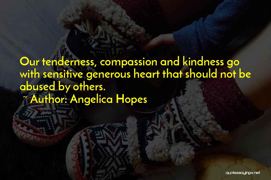 Angelica Hopes Quotes: Our Tenderness, Compassion And Kindness Go With Sensitive Generous Heart That Should Not Be Abused By Others.