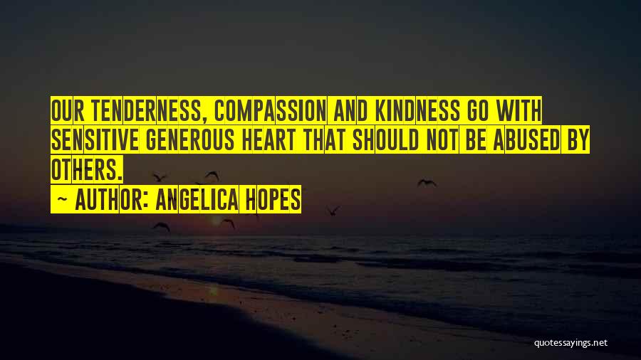 Angelica Hopes Quotes: Our Tenderness, Compassion And Kindness Go With Sensitive Generous Heart That Should Not Be Abused By Others.