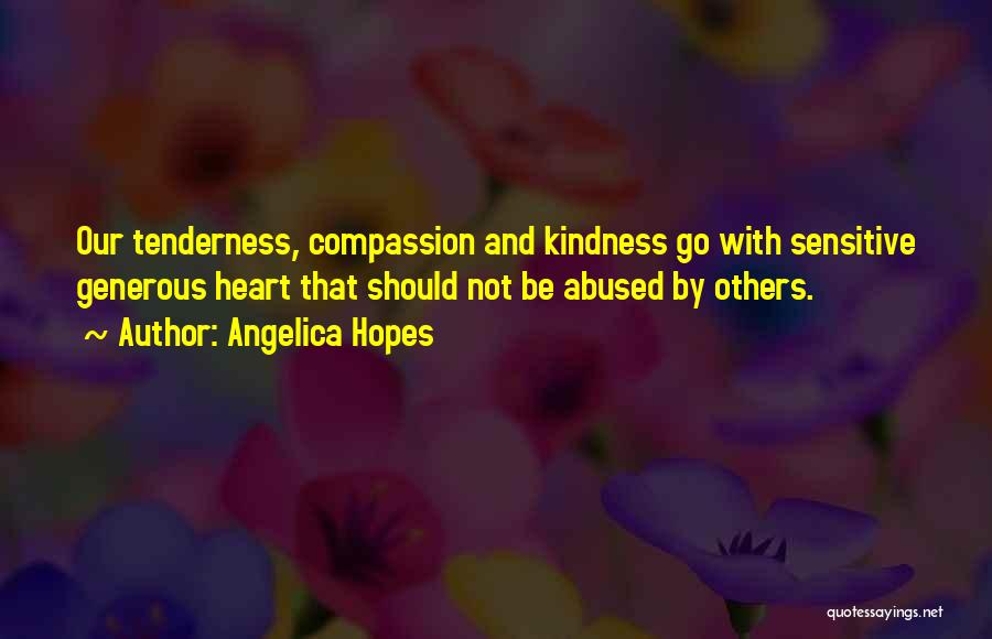 Angelica Hopes Quotes: Our Tenderness, Compassion And Kindness Go With Sensitive Generous Heart That Should Not Be Abused By Others.