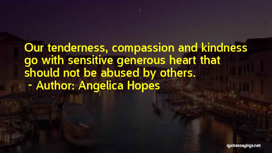 Angelica Hopes Quotes: Our Tenderness, Compassion And Kindness Go With Sensitive Generous Heart That Should Not Be Abused By Others.