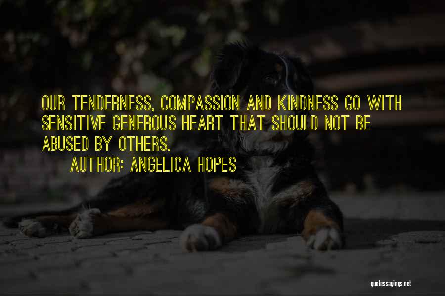 Angelica Hopes Quotes: Our Tenderness, Compassion And Kindness Go With Sensitive Generous Heart That Should Not Be Abused By Others.