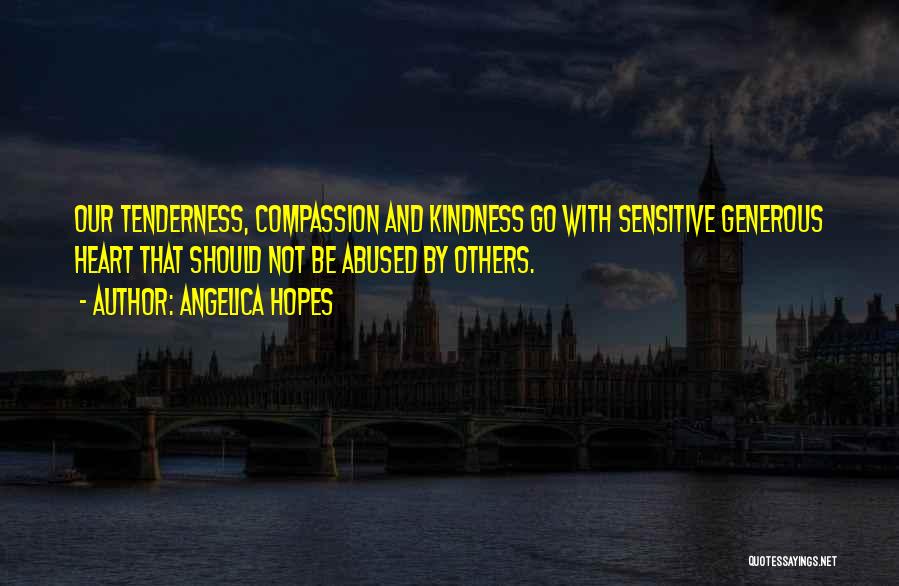 Angelica Hopes Quotes: Our Tenderness, Compassion And Kindness Go With Sensitive Generous Heart That Should Not Be Abused By Others.