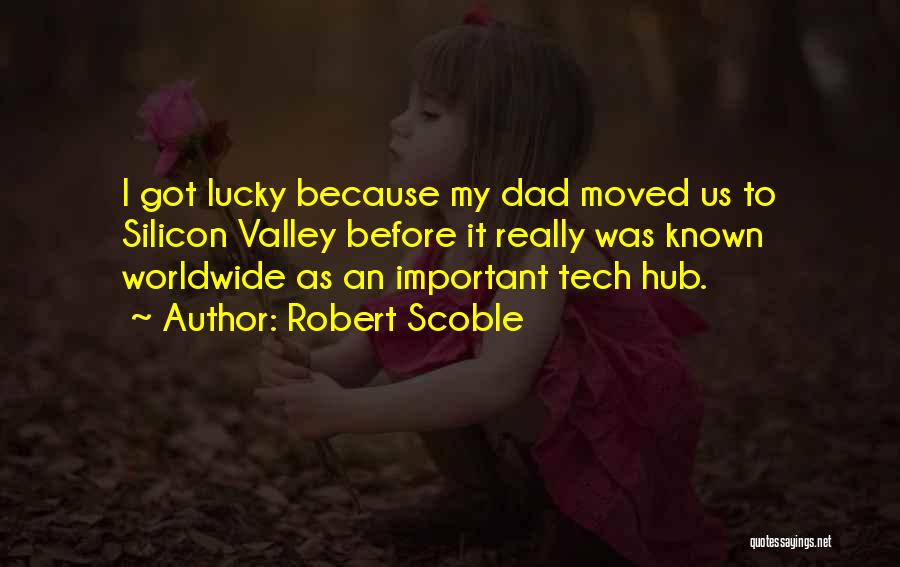 Robert Scoble Quotes: I Got Lucky Because My Dad Moved Us To Silicon Valley Before It Really Was Known Worldwide As An Important