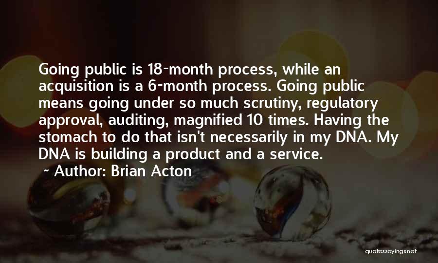Brian Acton Quotes: Going Public Is 18-month Process, While An Acquisition Is A 6-month Process. Going Public Means Going Under So Much Scrutiny,