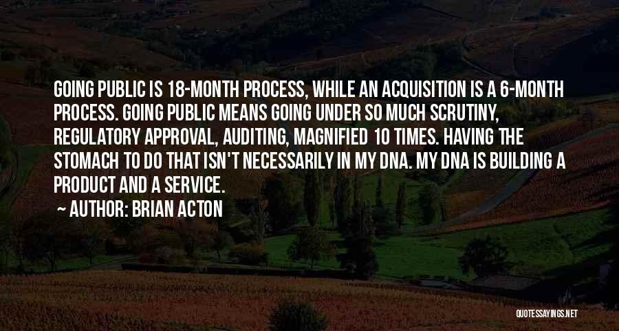 Brian Acton Quotes: Going Public Is 18-month Process, While An Acquisition Is A 6-month Process. Going Public Means Going Under So Much Scrutiny,