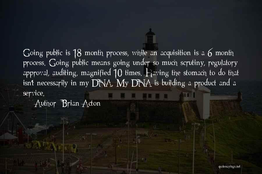 Brian Acton Quotes: Going Public Is 18-month Process, While An Acquisition Is A 6-month Process. Going Public Means Going Under So Much Scrutiny,