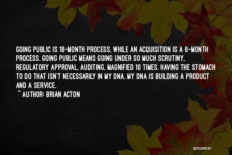 Brian Acton Quotes: Going Public Is 18-month Process, While An Acquisition Is A 6-month Process. Going Public Means Going Under So Much Scrutiny,