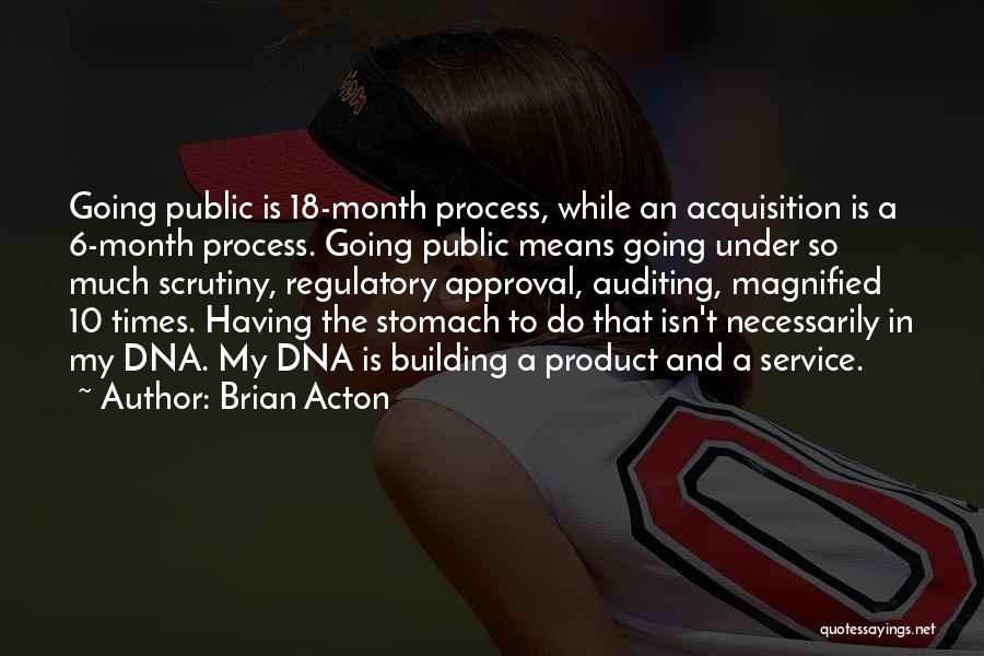 Brian Acton Quotes: Going Public Is 18-month Process, While An Acquisition Is A 6-month Process. Going Public Means Going Under So Much Scrutiny,