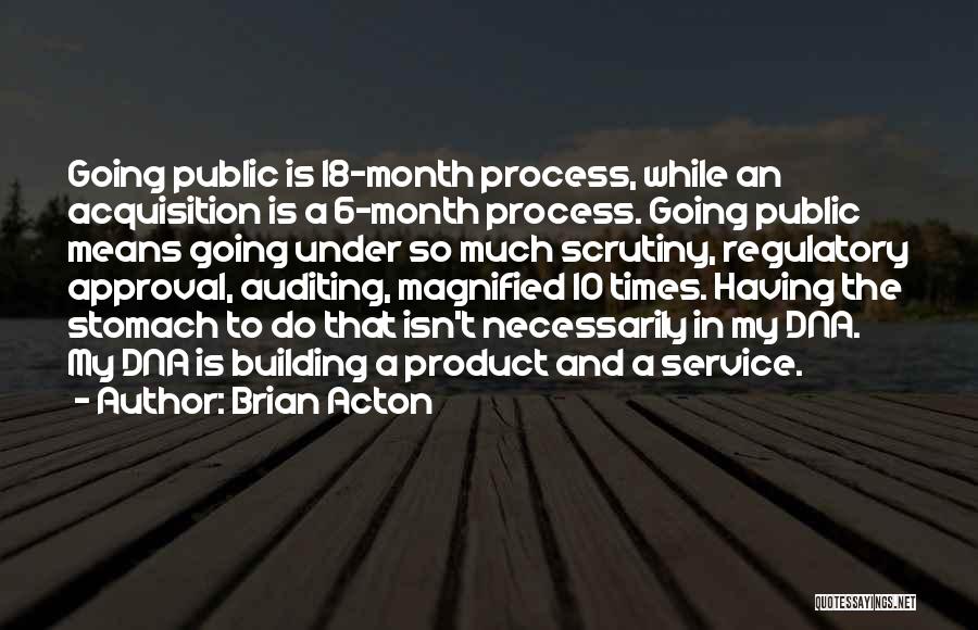 Brian Acton Quotes: Going Public Is 18-month Process, While An Acquisition Is A 6-month Process. Going Public Means Going Under So Much Scrutiny,