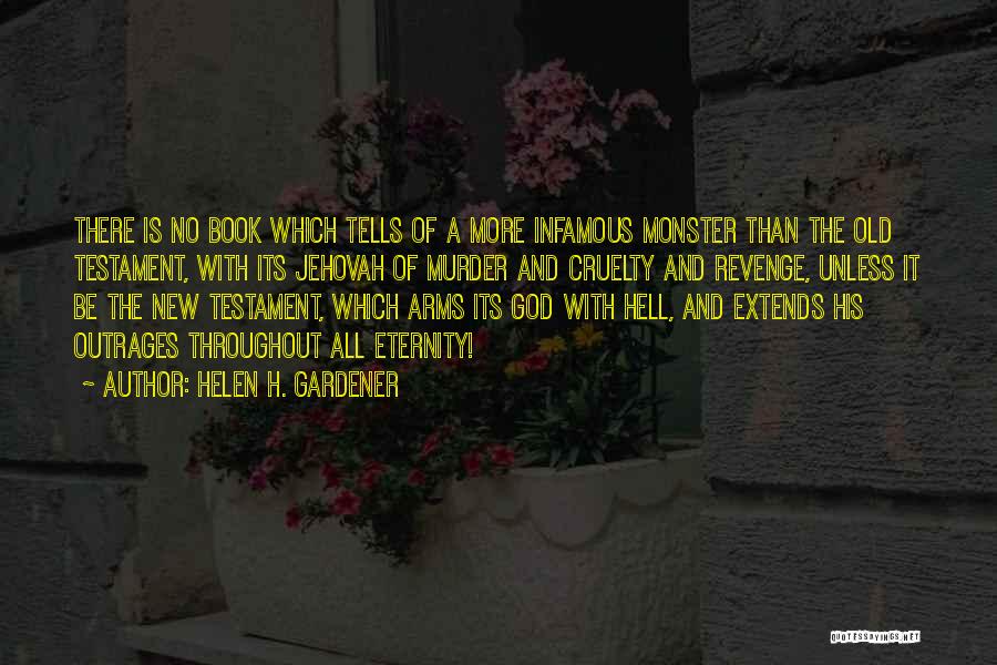 Helen H. Gardener Quotes: There Is No Book Which Tells Of A More Infamous Monster Than The Old Testament, With Its Jehovah Of Murder