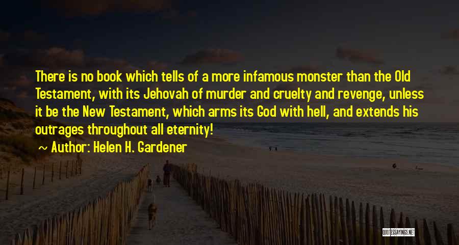Helen H. Gardener Quotes: There Is No Book Which Tells Of A More Infamous Monster Than The Old Testament, With Its Jehovah Of Murder