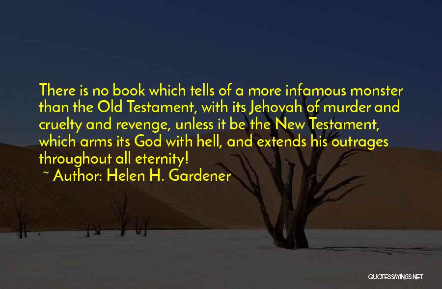 Helen H. Gardener Quotes: There Is No Book Which Tells Of A More Infamous Monster Than The Old Testament, With Its Jehovah Of Murder