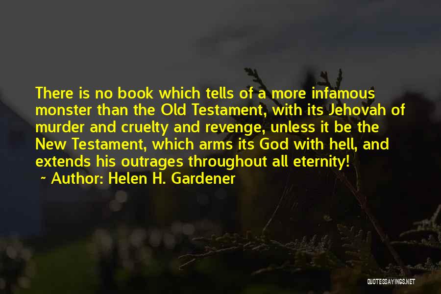 Helen H. Gardener Quotes: There Is No Book Which Tells Of A More Infamous Monster Than The Old Testament, With Its Jehovah Of Murder
