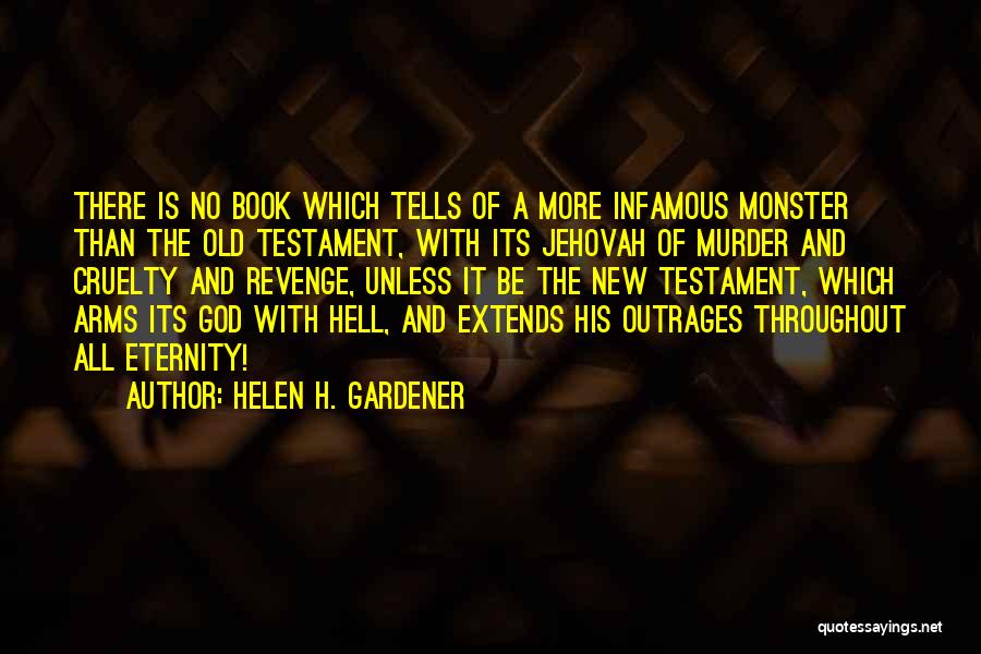 Helen H. Gardener Quotes: There Is No Book Which Tells Of A More Infamous Monster Than The Old Testament, With Its Jehovah Of Murder