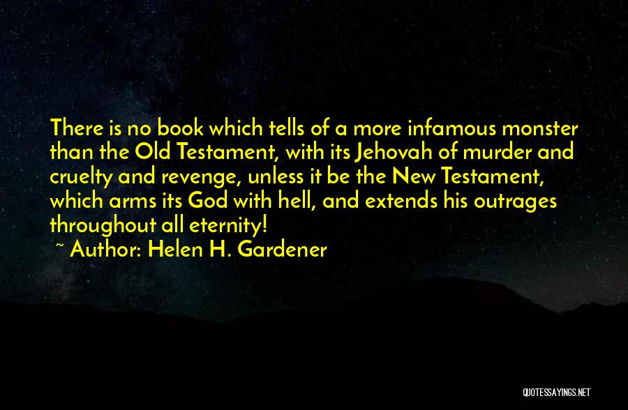 Helen H. Gardener Quotes: There Is No Book Which Tells Of A More Infamous Monster Than The Old Testament, With Its Jehovah Of Murder